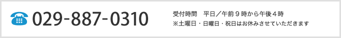 029-887-0310 受付時間　平日／午前9時から午後4時　※日曜日・祝日はお休みさせていただきます